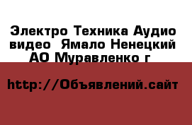 Электро-Техника Аудио-видео. Ямало-Ненецкий АО,Муравленко г.